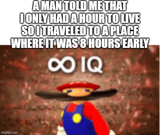 Big Brained | A MAN TOLD ME THAT I ONLY HAD A HOUR TO LIVE SO I TRAVELED TO A PLACE WHERE IT WAS 8 HOURS EARLY | image tagged in infinite iq | made w/ Imgflip meme maker