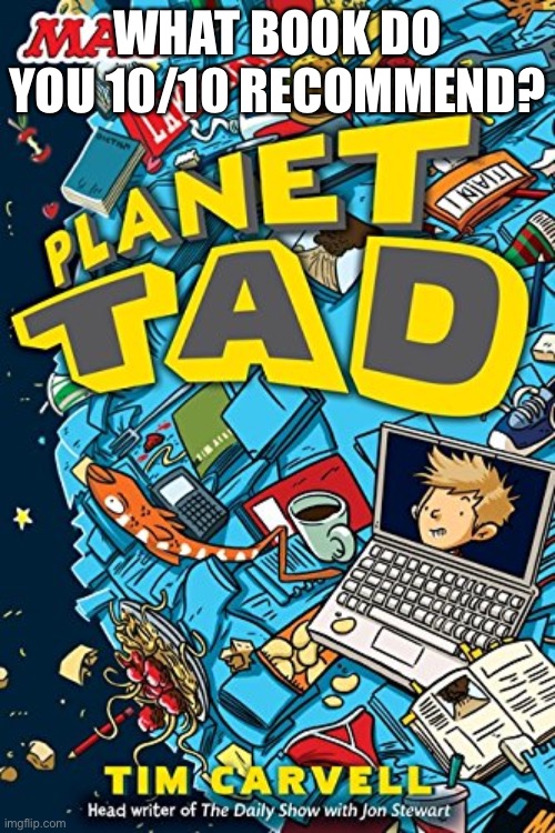 I recommend planet tad | WHAT BOOK DO YOU 10/10 RECOMMEND? | made w/ Imgflip meme maker