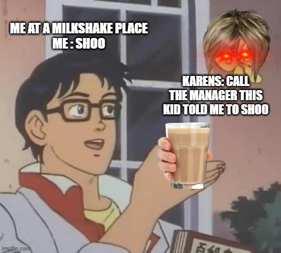 comment " yes" if you like this | ME AT A MILKSHAKE PLACE

ME : SHOO; KARENS: CALL THE MANAGER THIS KID TOLD ME TO SHOO | image tagged in memes,is this a pigeon | made w/ Imgflip meme maker