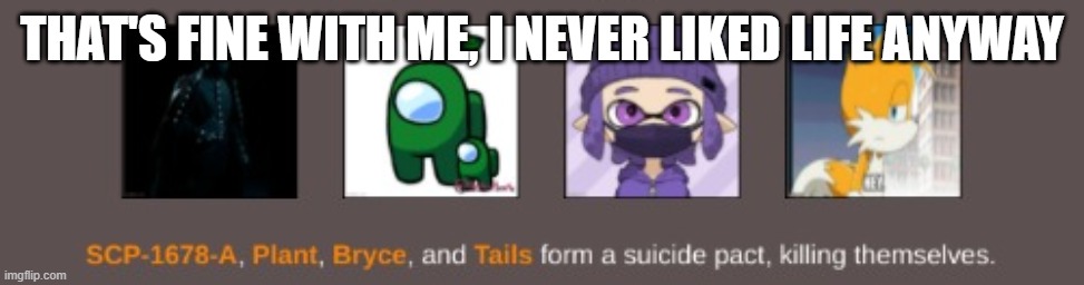 THAT'S FINE WITH ME, I NEVER LIKED LIFE ANYWAY | made w/ Imgflip meme maker