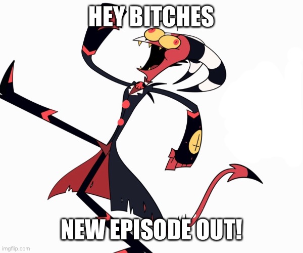 New helluva boss episode out! | HEY BITCHES; NEW EPISODE OUT! | image tagged in helluva boss,blitz,hazbin hotel | made w/ Imgflip meme maker