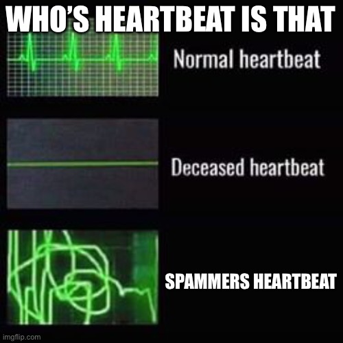 heartbeat rate | WHO’S HEARTBEAT IS THAT; SPAMMERS HEARTBEAT | image tagged in heartbeat rate | made w/ Imgflip meme maker