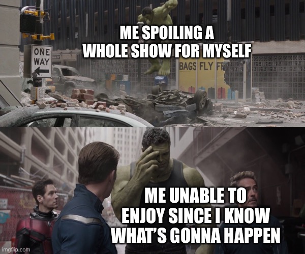 hulk watching young hulk smash a car |  ME SPOILING A WHOLE SHOW FOR MYSELF; ME UNABLE TO ENJOY SINCE I KNOW WHAT’S GONNA HAPPEN | image tagged in hulk watching young hulk smash a car | made w/ Imgflip meme maker