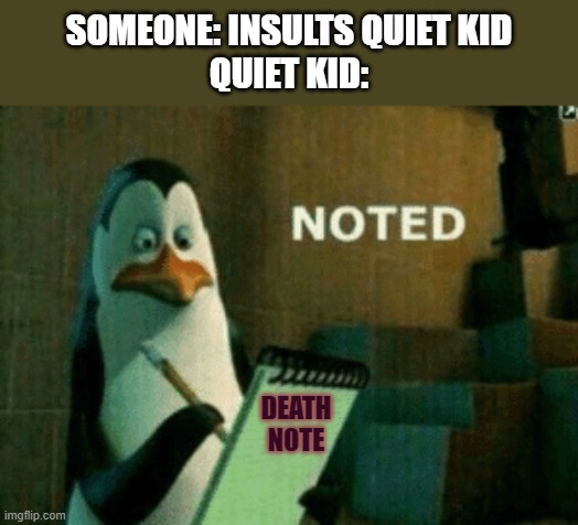 Noted | SOMEONE: INSULTS QUIET KID
QUIET KID:; DEATH NOTE | image tagged in noted | made w/ Imgflip meme maker