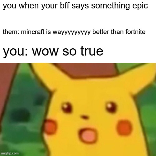 Surprised Pikachu Meme | you when your bff says something epic; them: mincraft is wayyyyyyyyy better than fortnite; you: wow so true | image tagged in memes,surprised pikachu | made w/ Imgflip meme maker