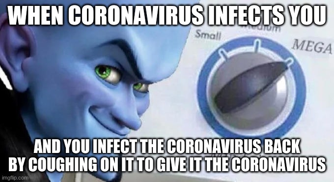 giving coronavirus the coronavirus | WHEN CORONAVIRUS INFECTS YOU; AND YOU INFECT THE CORONAVIRUS BACK BY COUGHING ON IT TO GIVE IT THE CORONAVIRUS | image tagged in mega mind size,covid 19,coronavirus,infinite iq,stop reading the tags | made w/ Imgflip meme maker