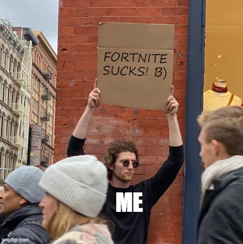 oh yea, anyone agree? | FORTNITE SUCKS! B); ME | image tagged in memes,guy holding cardboard sign,fortnite sucks | made w/ Imgflip meme maker