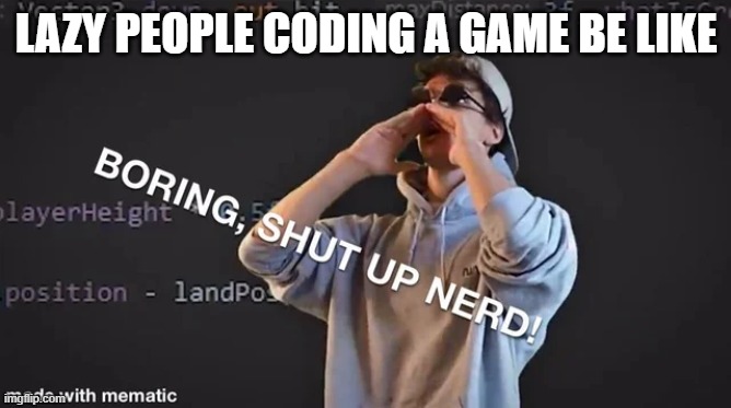 Boring Shut up nerd | LAZY PEOPLE CODING A GAME BE LIKE | image tagged in boring shut up nerd | made w/ Imgflip meme maker