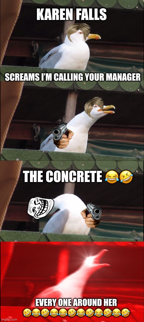 Inhaling Seagull Meme | KAREN FALLS; SCREAMS I’M CALLING YOUR MANAGER; THE CONCRETE 😂🤣; EVERY ONE AROUND HER 🤣😂🤣😂😂🤣😂🤣😂🤣😂🤣 | image tagged in memes,inhaling seagull | made w/ Imgflip meme maker