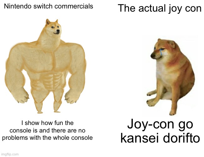 Buff Doge vs. Cheems | Nintendo switch commercials; The actual joy con; I show how fun the console is and there are no problems with the whole console; Joy-con go kansei dorifto | image tagged in memes,buff doge vs cheems | made w/ Imgflip meme maker