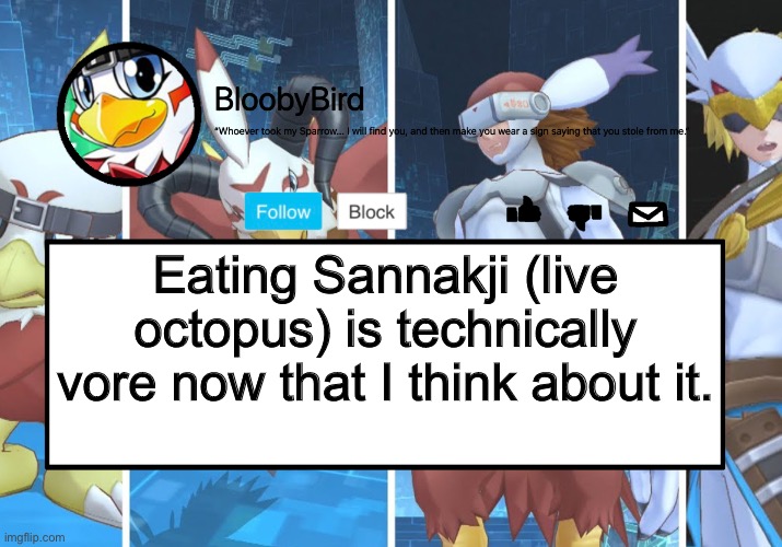 OCTOPUSES ARE THE ONLY THING I CAN THINK OF NOW, CRAP- | Eating Sannakji (live octopus) is technically vore now that I think about it. | image tagged in bloo s better announcement hawkmon version | made w/ Imgflip meme maker