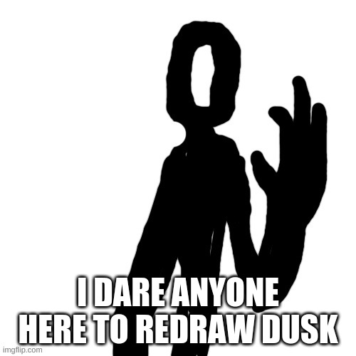 Im excited | I DARE ANYONE HERE TO REDRAW DUSK | made w/ Imgflip meme maker