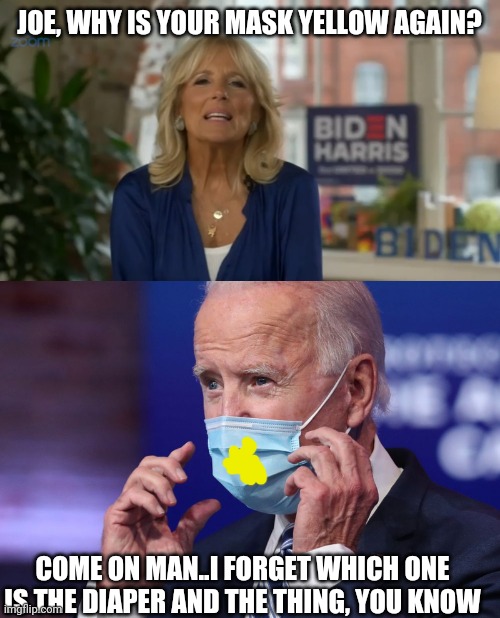 JOE, WHY IS YOUR MASK YELLOW AGAIN? COME ON MAN..I FORGET WHICH ONE IS THE DIAPER AND THE THING, YOU KNOW | image tagged in politics | made w/ Imgflip meme maker