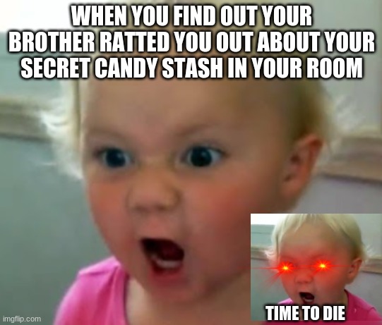 What did you just say?... | WHEN YOU FIND OUT YOUR BROTHER RATTED YOU OUT ABOUT YOUR SECRET CANDY STASH IN YOUR ROOM; TIME TO DIE | image tagged in what did you just say,angry baby,time to die | made w/ Imgflip meme maker