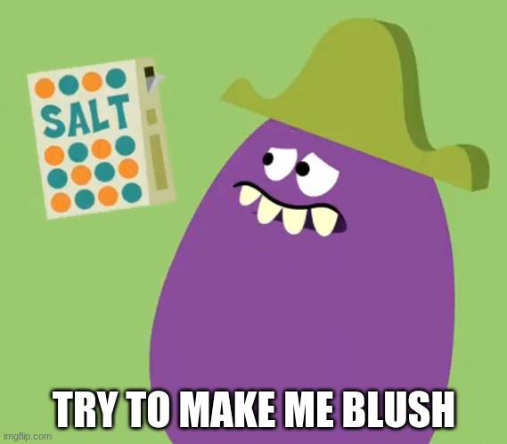 Goofy Grape and Salt | TRY TO MAKE ME BLUSH | image tagged in goofy grape and salt | made w/ Imgflip meme maker