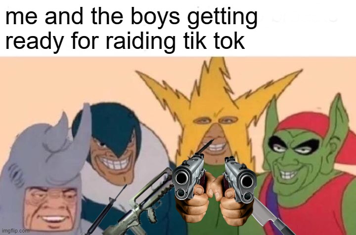 we have guns, we have swords | me and the boys getting ready for raiding tik tok | image tagged in memes,me and the boys | made w/ Imgflip meme maker
