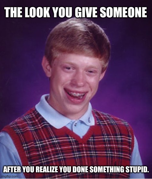 Dont judge me | THE LOOK YOU GIVE SOMEONE; AFTER YOU REALIZE YOU DONE SOMETHING STUPID. | image tagged in memes,bad luck brian | made w/ Imgflip meme maker