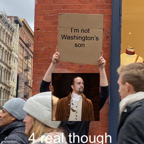 I’m not Washington’s son; 4 real though | image tagged in memes,guy holding cardboard sign | made w/ Imgflip meme maker