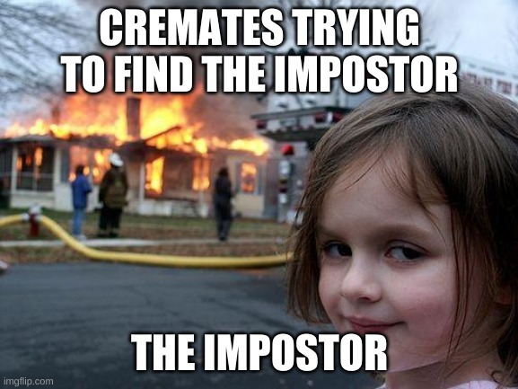 Disaster Girl | CREMATES TRYING TO FIND THE IMPOSTOR; THE IMPOSTOR | image tagged in memes,disaster girl | made w/ Imgflip meme maker