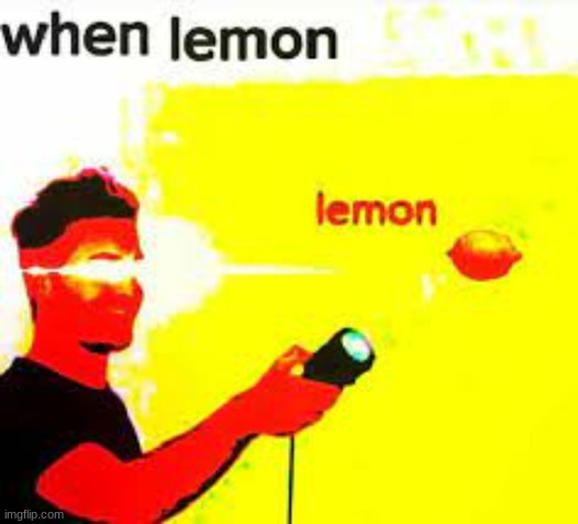 W H E N L E M O N | image tagged in w h e n l e m o n | made w/ Imgflip meme maker