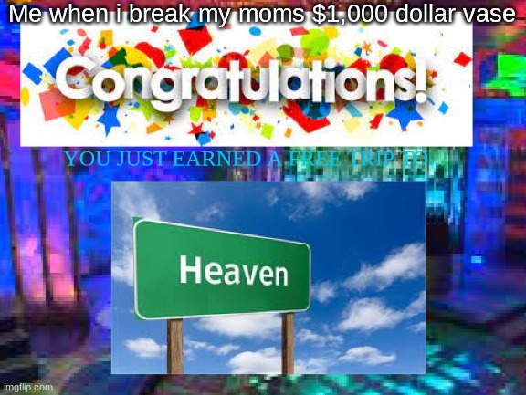 new meme | Me when i break my moms $1,000 dollar vase | image tagged in congratulations | made w/ Imgflip meme maker