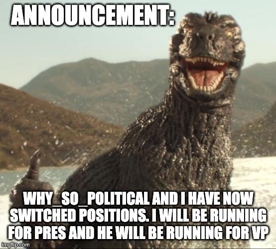 Godzilla approved | ANNOUNCEMENT:; WHY_SO_POLITICAL AND I HAVE NOW SWITCHED POSITIONS. I WILL BE RUNNING FOR PRES AND HE WILL BE RUNNING FOR VP | image tagged in godzilla approved | made w/ Imgflip meme maker