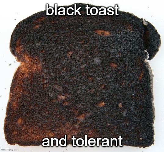 black toast and tolerant | made w/ Imgflip meme maker