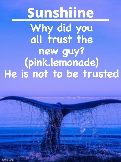 Whyyyyyyyyyyyyyyy | Why did you all trust the new guy? (pink.lemonade)
He is not to be trusted | made w/ Imgflip meme maker