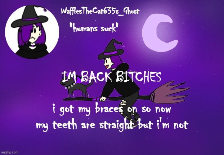 . | IM BACK BITCHES; i got my braces on so now my teeth are straight but i'm not | made w/ Imgflip meme maker