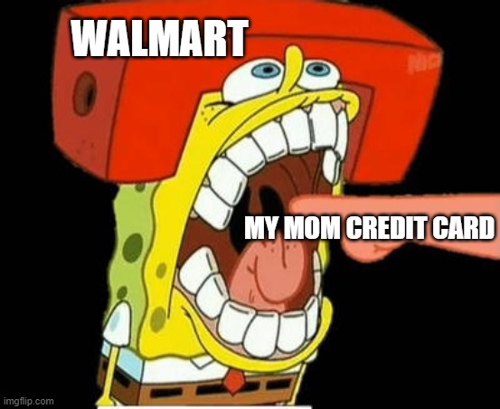 WALMART; MY MOM CREDIT CARD | image tagged in spungebob,funny memes,funny | made w/ Imgflip meme maker