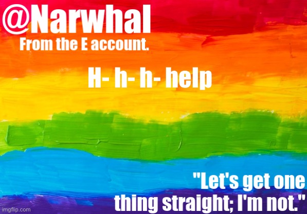 narwhal e temp | H- h- h- help | image tagged in narwhal e temp | made w/ Imgflip meme maker