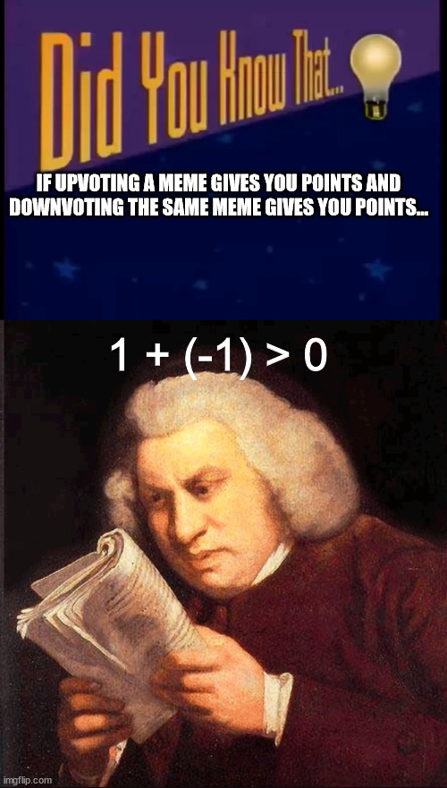 Downvote then upvote meme | IF UPVOTING A MEME GIVES YOU POINTS AND
DOWNVOTING THE SAME MEME GIVES YOU POINTS... 1 + (-1) > 0 | image tagged in did you know that,confused proofreading | made w/ Imgflip meme maker