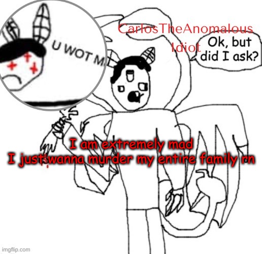 im LATE for my concert, my little brother is mentally insane, and im not getting FOOD | I am extremely mad
I just wanna murder my entire family rn | made w/ Imgflip meme maker