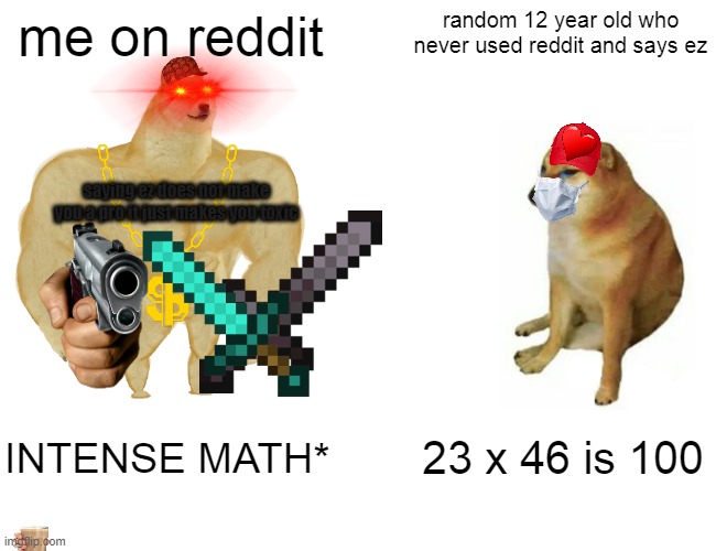 ez = toxic kid | me on reddit; random 12 year old who never used reddit and says ez; saying ez does not make you a pro it just makes you toxic; INTENSE MATH*; 23 x 46 is 100 | image tagged in memes,buff doge vs cheems | made w/ Imgflip meme maker