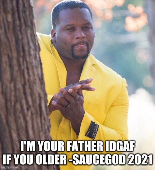 Black guy hiding behind tree | I'M YOUR FATHER IDGAF IF YOU OLDER -SAUCEGOD 2021 | image tagged in black guy hiding behind tree | made w/ Imgflip meme maker