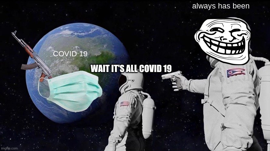 nooooooooooooooooooooooooooooooooooo | always has been; COVID 19; WAIT IT'S ALL COVID 19 | image tagged in memes,always has been | made w/ Imgflip meme maker