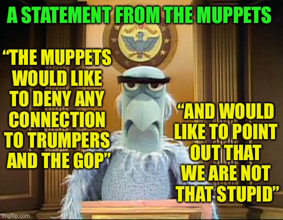 Even muppets aren’t that stupid | A STATEMENT FROM THE MUPPETS; “THE MUPPETS 
WOULD LIKE 
TO DENY ANY 
CONNECTION 
TO TRUMPERS 
AND THE GOP”; “AND WOULD 
LIKE TO POINT 
OUT THAT 
WE ARE NOT 
THAT STUPID” | image tagged in muppet eagle,gop,qanon,trump supporters | made w/ Imgflip meme maker