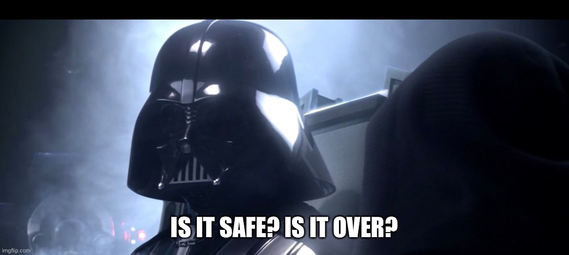 The spammer I mean | IS IT SAFE? IS IT OVER? | image tagged in darth vader is she safe | made w/ Imgflip meme maker