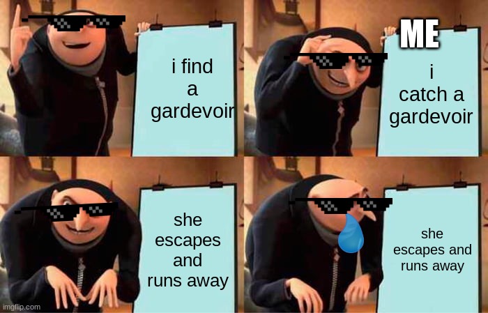 whyy | ME; i find a gardevoir; i catch a gardevoir; she escapes and runs away; she escapes and runs away | image tagged in memes,gru's plan | made w/ Imgflip meme maker