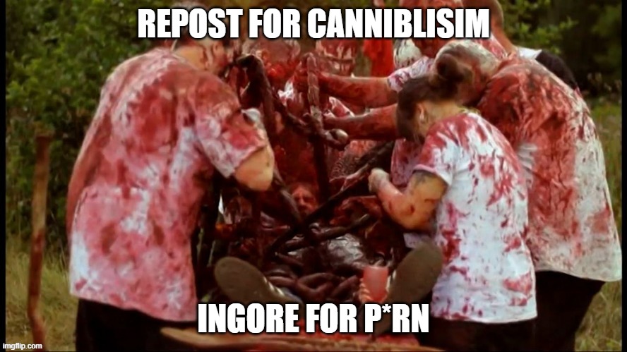 . | REPOST FOR CANNIBLISIM; INGORE FOR P*RN | made w/ Imgflip meme maker