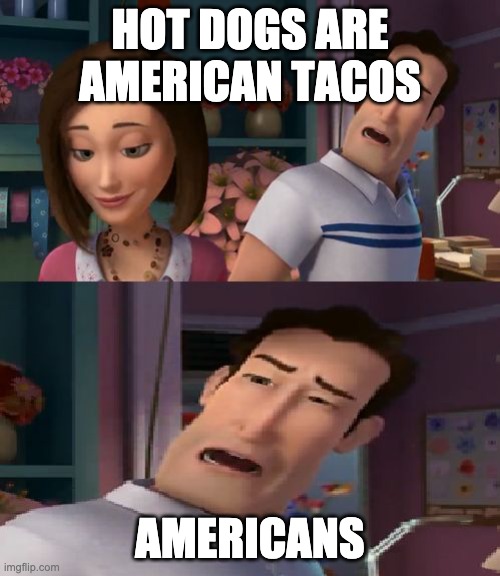 I'm Helping Him Sue the Human | HOT DOGS ARE AMERICAN TACOS; AMERICANS | image tagged in i'm helping him sue the human | made w/ Imgflip meme maker
