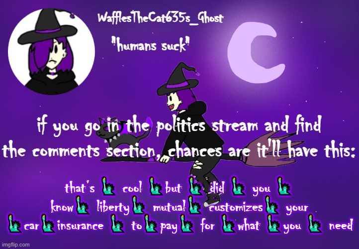 haha spam go brrr | if you go in the politics stream and find the comments section, chances are it'll have this:; that’s 🗽 cool 🗽but 🗽 did 🗽 you 🗽 know🗽 liberty🗽 mutual🗽 customizes🗽 your 🗽car🗽insurance 🗽 to🗽pay🗽 for 🗽what 🗽you 🗽 need | made w/ Imgflip meme maker