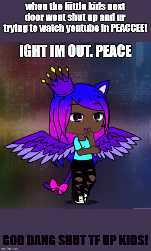 when the liittle kids next door wont shut up and ur trying to watch youtube in PEACCEE! GOD DANG SHUT TF UP KIDS! | image tagged in ight im out peace | made w/ Imgflip meme maker