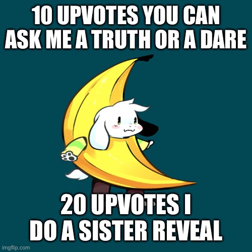 10 UPVOTES YOU CAN ASK ME A TRUTH OR A DARE; 20 UPVOTES I DO A SISTER REVEAL | made w/ Imgflip meme maker