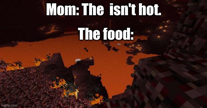 Nether | Mom: The  isn't hot. The food: | image tagged in nether | made w/ Imgflip meme maker