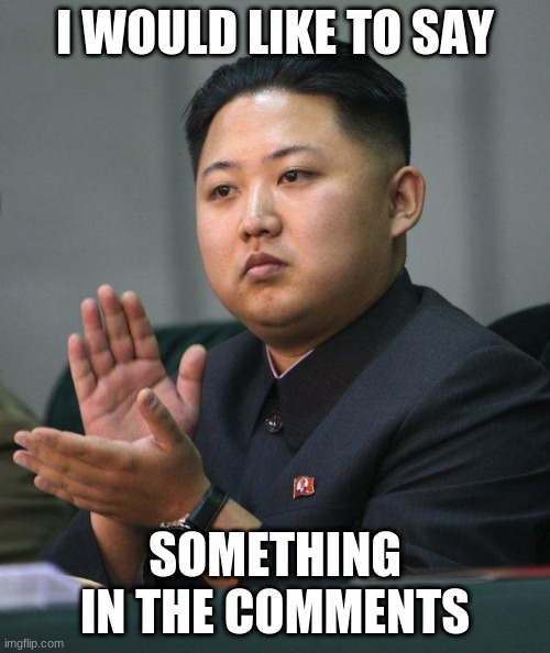 :/ | I WOULD LIKE TO SAY; SOMETHING IN THE COMMENTS | image tagged in kim jong un | made w/ Imgflip meme maker