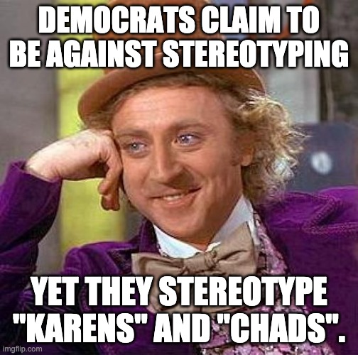 Seriously, how hypocritical can you be? | DEMOCRATS CLAIM TO BE AGAINST STEREOTYPING; YET THEY STEREOTYPE "KARENS" AND "CHADS". | image tagged in memes,creepy condescending wonka | made w/ Imgflip meme maker