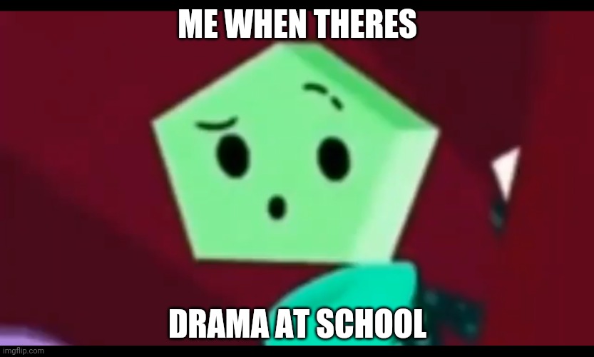 Me when... | ME WHEN THERES; DRAMA AT SCHOOL | image tagged in me when | made w/ Imgflip meme maker