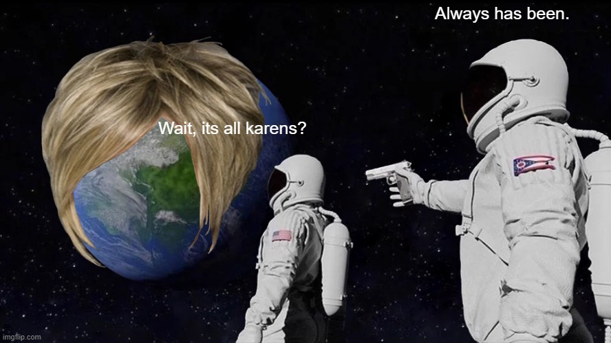 Always Has Been Meme | Always has been. Wait, its all karens? | image tagged in memes,always has been | made w/ Imgflip meme maker