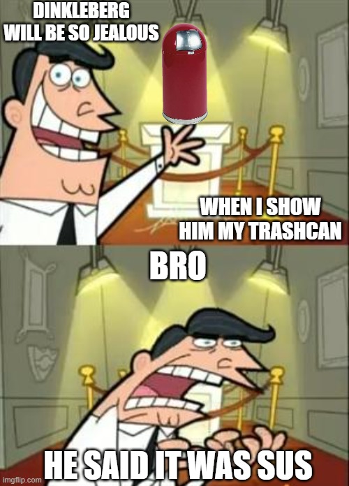 mr turner is sus ?? | DINKLEBERG WILL BE SO JEALOUS; BRO; WHEN I SHOW HIM MY TRASHCAN; HE SAID IT WAS SUS | image tagged in memes,this is where i'd put my trophy if i had one,sus | made w/ Imgflip meme maker